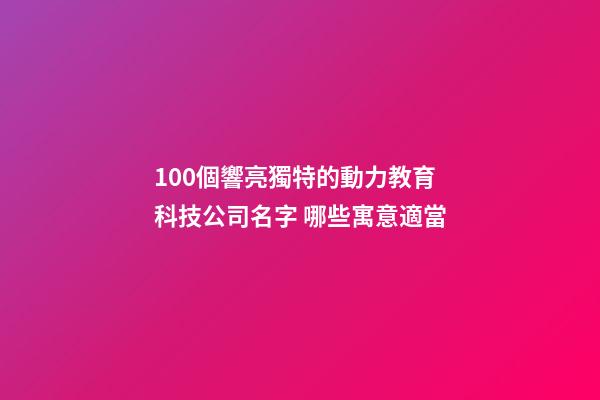 100個響亮獨特的動力教育科技公司名字 哪些寓意適當-第1張-公司起名-玄機派